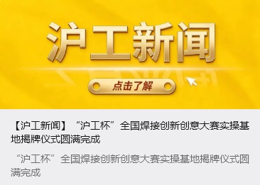 【沪工新闻】“沪工杯”全国焊接创新创意大赛实操基地揭牌仪式圆满完成